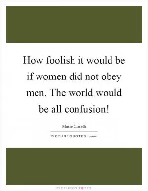 How foolish it would be if women did not obey men. The world would be all confusion! Picture Quote #1