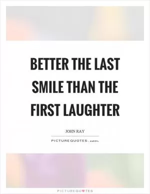Better the last smile than the first laughter Picture Quote #1