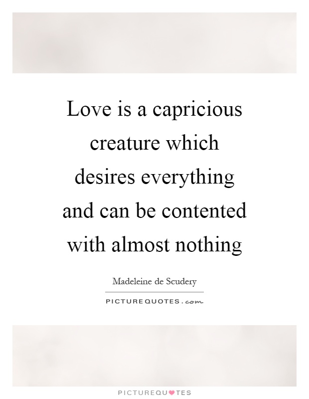 Love is a capricious creature which desires everything and can be contented with almost nothing Picture Quote #1