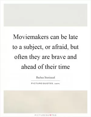 Moviemakers can be late to a subject, or afraid, but often they are brave and ahead of their time Picture Quote #1