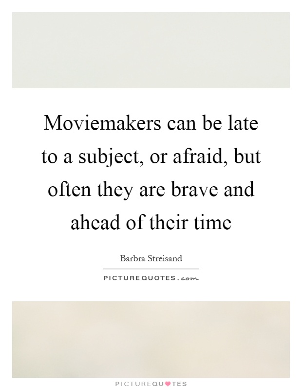 Moviemakers can be late to a subject, or afraid, but often they are brave and ahead of their time Picture Quote #1