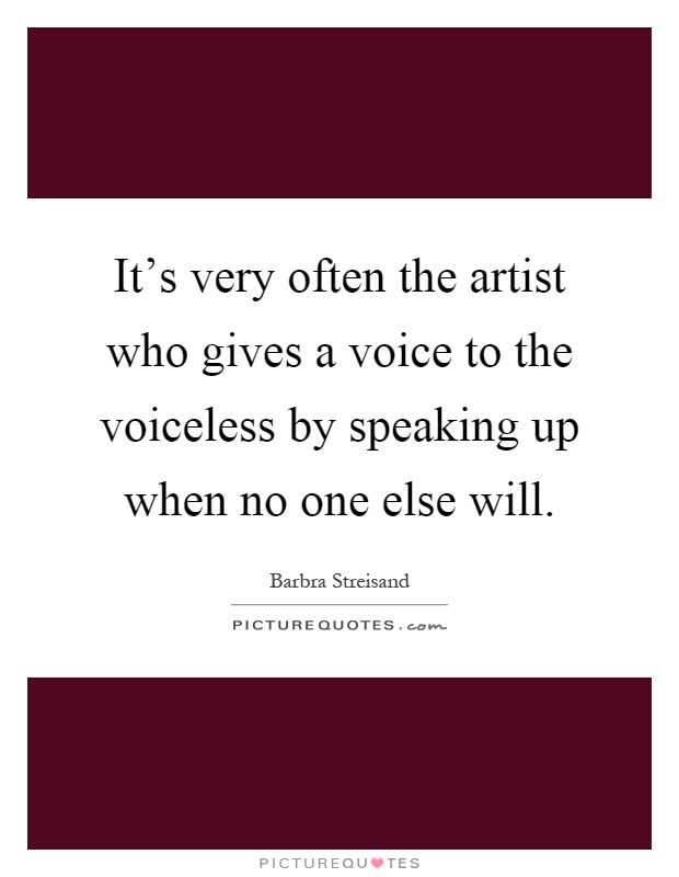 It's very often the artist who gives a voice to the voiceless by speaking up when no one else will Picture Quote #1