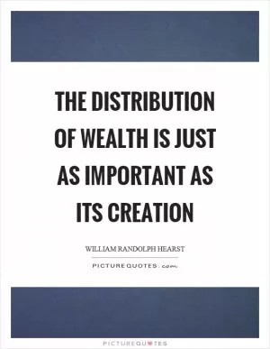 The distribution of wealth is just as important as its creation Picture Quote #1