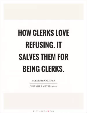How clerks love refusing. It salves them for being clerks Picture Quote #1