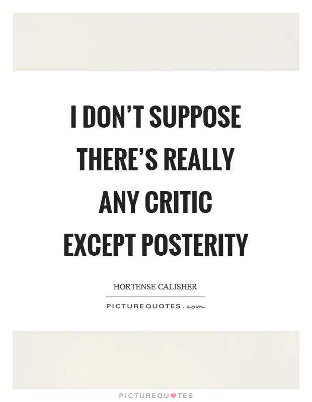 I don't suppose there's really any critic except posterity Picture Quote #1
