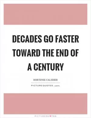 Decades go faster toward the end of a century Picture Quote #1