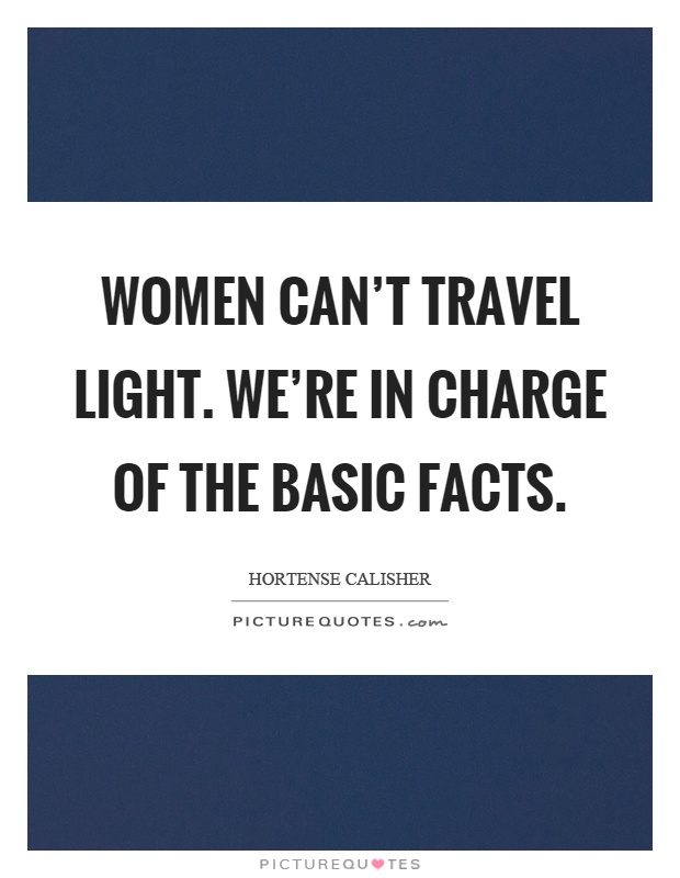 Women can't travel light. We're in charge of the basic facts Picture Quote #1