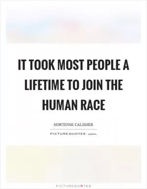 It took most people a lifetime to join the human race Picture Quote #1