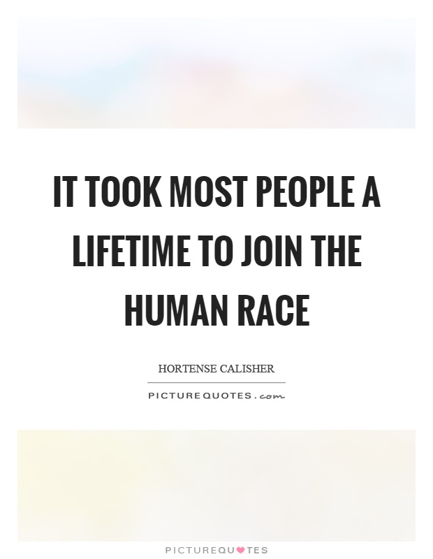 It took most people a lifetime to join the human race Picture Quote #1