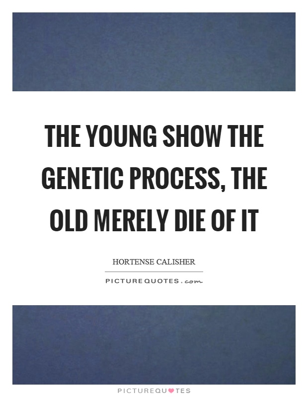 The young show the genetic process, the old merely die of it Picture Quote #1