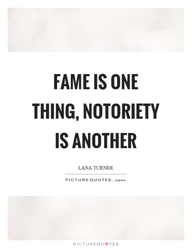 Fame is one thing, notoriety is another Picture Quote #1