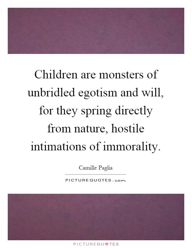 Children are monsters of unbridled egotism and will, for they spring directly from nature, hostile intimations of immorality Picture Quote #1
