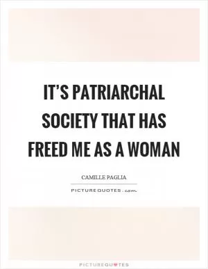 It’s patriarchal society that has freed me as a woman Picture Quote #1