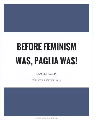 Before feminism was, Paglia was! Picture Quote #1