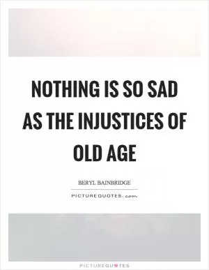 Nothing is so sad as the injustices of old age Picture Quote #1