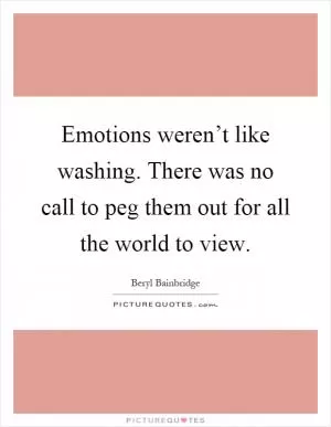 Emotions weren’t like washing. There was no call to peg them out for all the world to view Picture Quote #1