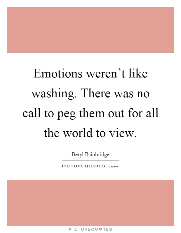 Emotions weren't like washing. There was no call to peg them out for all the world to view Picture Quote #1