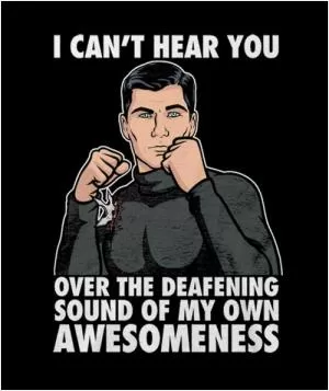 I can’t hear you over the deafening sound of my own awesomeness Picture Quote #1
