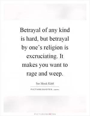 Betrayal of any kind is hard, but betrayal by one’s religion is excruciating. It makes you want to rage and weep Picture Quote #1