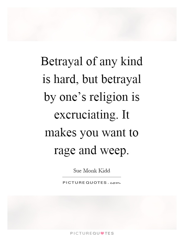 Betrayal of any kind is hard, but betrayal by one's religion is excruciating. It makes you want to rage and weep Picture Quote #1