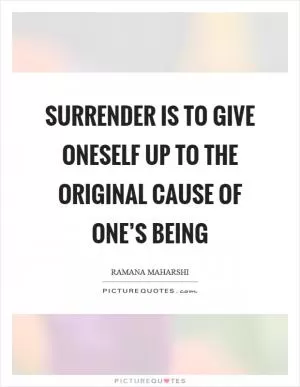 Surrender is to give oneself up to the original cause of one’s being Picture Quote #1