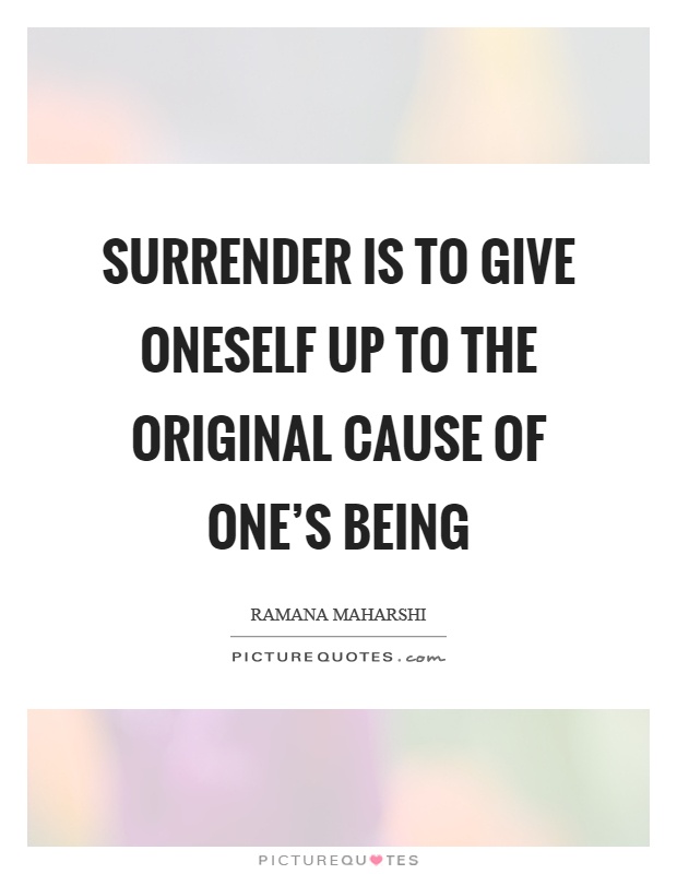 Surrender is to give oneself up to the original cause of one's being Picture Quote #1