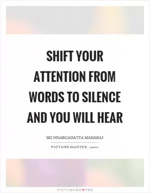 Shift your attention from words to silence and you will hear Picture Quote #1