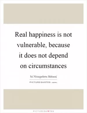 Real happiness is not vulnerable, because it does not depend on circumstances Picture Quote #1