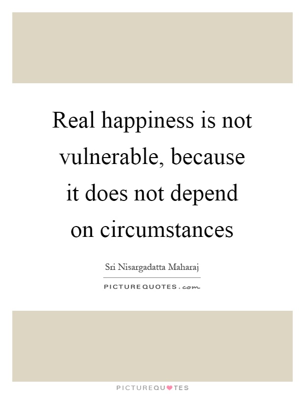 Real happiness is not vulnerable, because it does not depend on circumstances Picture Quote #1