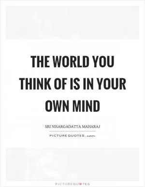 The world you think of is in your own mind Picture Quote #1