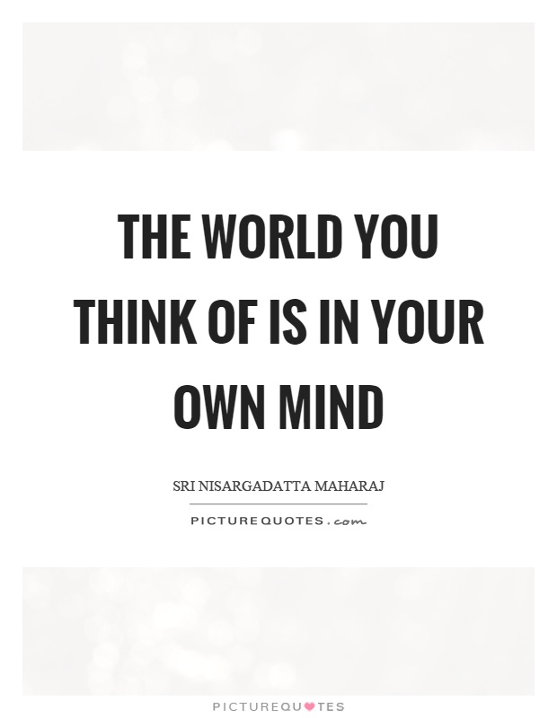 The world you think of is in your own mind Picture Quote #1
