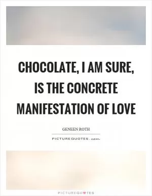 Chocolate, I am sure, is the concrete manifestation of love Picture Quote #1
