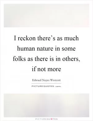 I reckon there’s as much human nature in some folks as there is in others, if not more Picture Quote #1