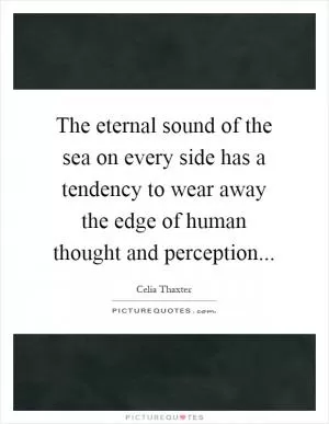 The eternal sound of the sea on every side has a tendency to wear away the edge of human thought and perception Picture Quote #1