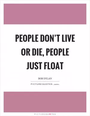 People don’t live or die, people just float Picture Quote #1