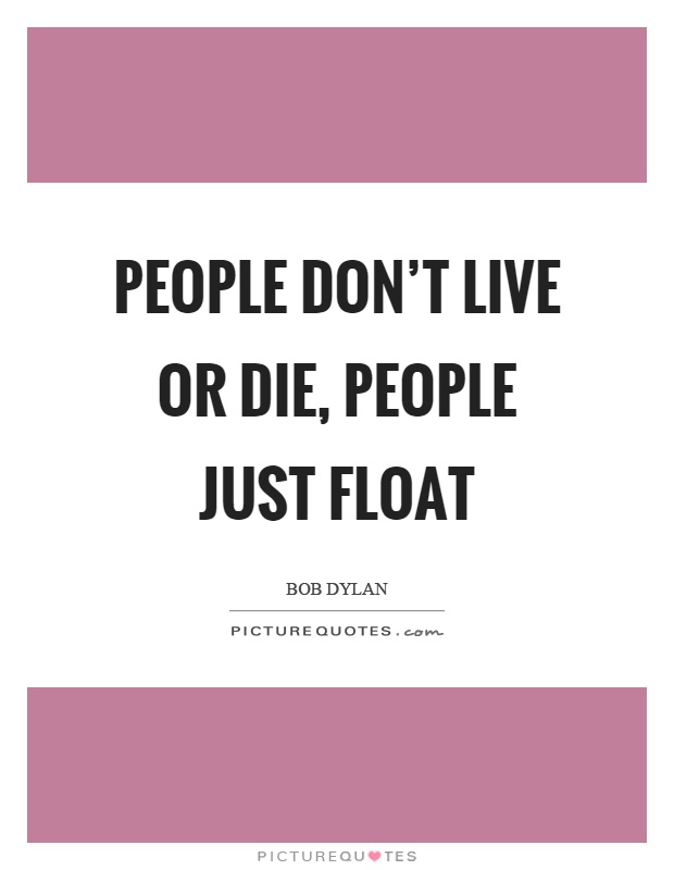 People don't live or die, people just float Picture Quote #1