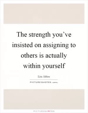The strength you’ve insisted on assigning to others is actually within yourself Picture Quote #1