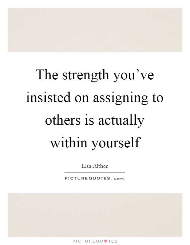 The strength you've insisted on assigning to others is actually within yourself Picture Quote #1
