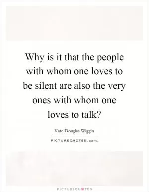 Why is it that the people with whom one loves to be silent are also the very ones with whom one loves to talk? Picture Quote #1