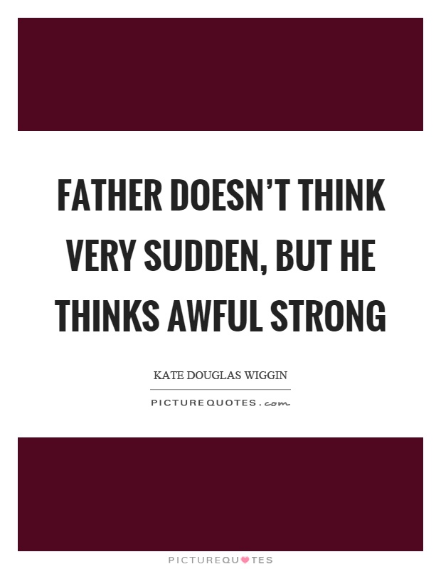 Father doesn't think very sudden, but he thinks awful strong Picture Quote #1