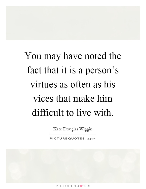 You may have noted the fact that it is a person's virtues as often as his vices that make him difficult to live with Picture Quote #1