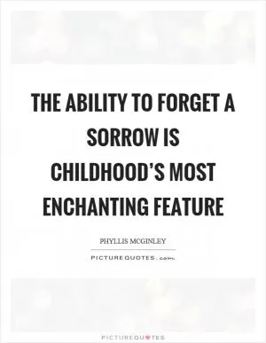 The ability to forget a sorrow is childhood’s most enchanting feature Picture Quote #1