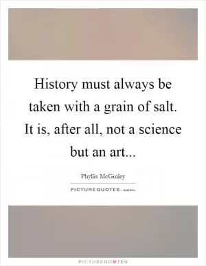 History must always be taken with a grain of salt. It is, after all, not a science but an art Picture Quote #1