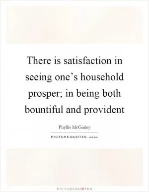 There is satisfaction in seeing one’s household prosper; in being both bountiful and provident Picture Quote #1