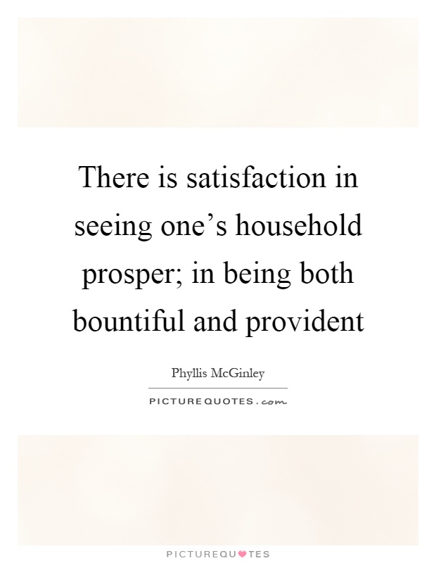 There is satisfaction in seeing one's household prosper; in being both bountiful and provident Picture Quote #1