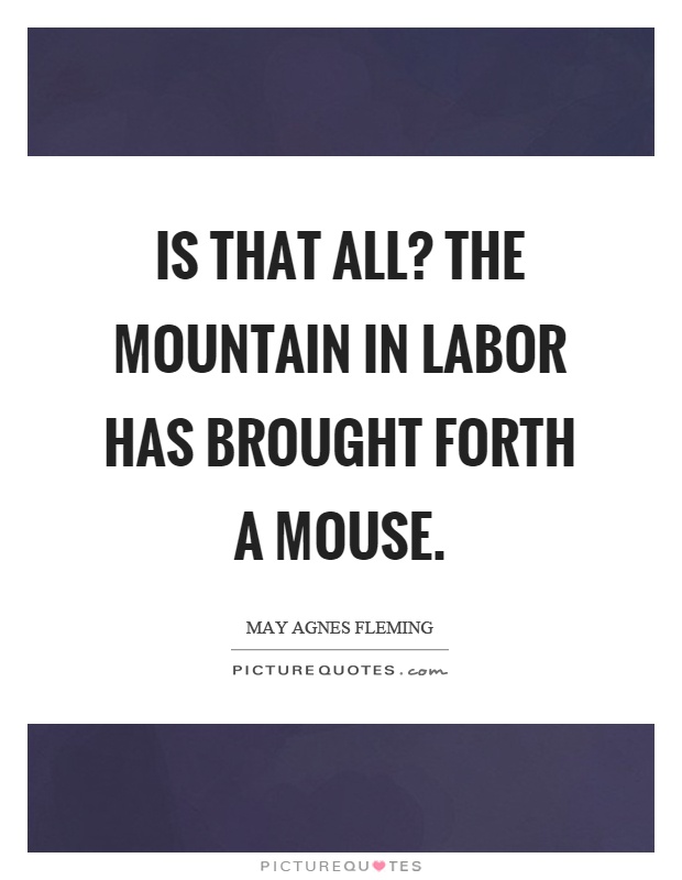 Is that all? The mountain in labor has brought forth a mouse Picture Quote #1