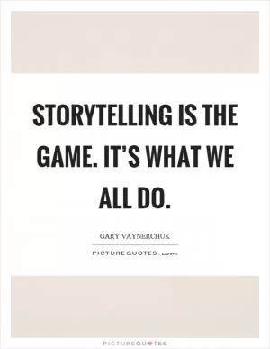 Storytelling is the game. It’s what we all do Picture Quote #1