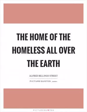 The home of the homeless all over the earth Picture Quote #1