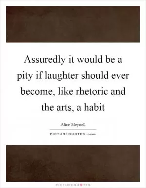 Assuredly it would be a pity if laughter should ever become, like rhetoric and the arts, a habit Picture Quote #1