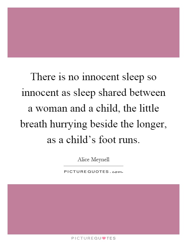 There is no innocent sleep so innocent as sleep shared between a woman and a child, the little breath hurrying beside the longer, as a child's foot runs Picture Quote #1